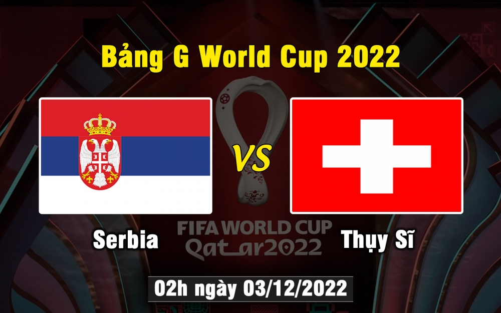 Nhận định, soi kèo Serbia vs Thụy Sĩ, 02h ngày 03/12/2022 -  Bảng G World Cup 2022